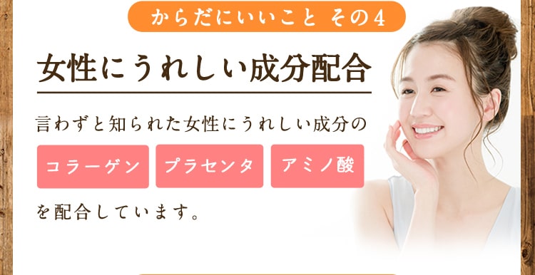 からだにいいことその4/女性にうれしい成分配合/言わずと知られた女性にうれしい成分のコラーゲン、プラセンタ、アミノ酸を配合しています。