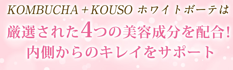 KOMBUCHA+KOUSO ホワイトボーテは厳選された4つの美容成分を配合!内側からのキレイをサポート